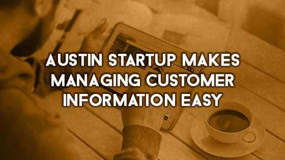 Austin Startup, Makes Managing ,Customer Information, Easy.